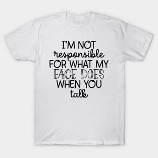 I'm Not Responsible For What My Face Does T-Shirt